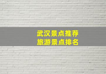 武汉景点推荐 旅游景点排名